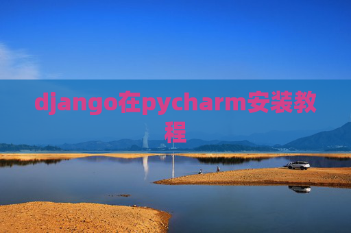 django在pycharm安装教程 django在pycharm安装教程